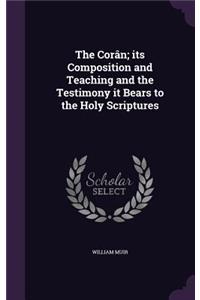 The Corân; its Composition and Teaching and the Testimony it Bears to the Holy Scriptures