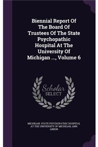 Biennial Report of the Board of Trustees of the State Psychopathic Hospital at the University of Michigan ..., Volume 6