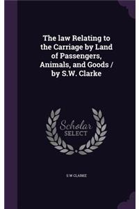 law Relating to the Carriage by Land of Passengers, Animals, and Goods / by S.W. Clarke