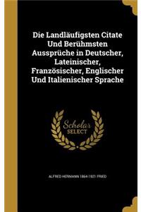 Die Landläufigsten Citate Und Berühmsten Aussprüche in Deutscher, Lateinischer, Französischer, Englischer Und Italienischer Sprache
