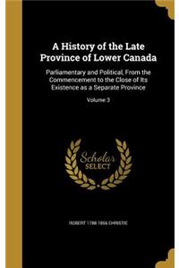 History of the Late Province of Lower Canada: Parliamentary and Political, From the Commencement to the Close of Its Existence as a Separate Province; Volume 3