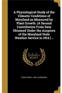 A Physiological Study of the Climatic Conditions of Maryland as Measured by Plant Growth. (A Second Contribution From Data Obtained Under the Auspices of the Maryland State Weather Service in 1914.) ..