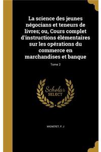 science des jeunes négocians et teneurs de livres; ou, Cours complet d'instructions élémentaires sur les opérations du commerce en marchandises et banque; Tome 2