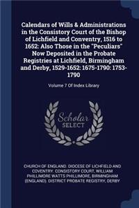 Calendars of Wills & Administrations in the Consistory Court of the Bishop of Lichfield and Conventry, 1516 to 1652