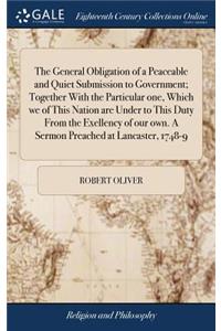 The General Obligation of a Peaceable and Quiet Submission to Government; Together with the Particular One, Which We of This Nation Are Under to This Duty from the Exellency of Our Own. a Sermon Preached at Lancaster, 1748-9