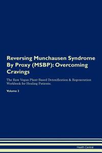Reversing Munchausen Syndrome by Proxy (Msbp): Overcoming Cravings the Raw Vegan Plant-Based Detoxification & Regeneration Workbook for Healing Patients. Volume 3