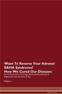 Want To Reverse Your Adrenal SAHA Syndrome? How We Cured Our Diseases. The 30 Day Journal for Raw Vegan Plant-Based Detoxification & Regeneration with Information & Tips Volume 1