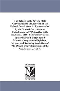The Debates in the Several State Conventions On the Adoption of the Federal Constitution, As Recommended by the General Convention At Philadelphia, in 1787. together With the Journal of the Federal Convention, Luther Martin'S Letter, Yate'S Minutes
