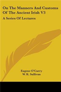 On The Manners And Customs Of The Ancient Irish V3: A Series Of Lectures