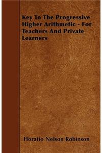 Key To The Progressive Higher Arithmetic - For Teachers And Private Learners