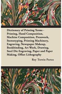 Dictionary of Printing Terms - Printing, Hand Composition, Machine Composition, Presswork, Stereotyping, Printing Machinery, Engraving, Newspaper Makeup, Bookbinding, Art Work, Drawing, Steel Die Engraving, Paper and Paper Making, Offset Lithograph