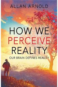 How We Perceive Reality