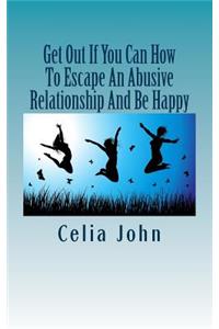 Get Out If You Can How To Escape An Abusive Relationship And Be Happy