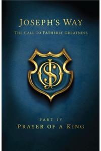 Joseph's Way: The Call to Fatherly Greatness: Part IV: Prayer of a King