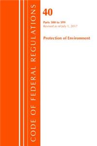 Code of Federal Regulations, Title 40 Protection of the Environment 300-399, Revised as of July 1, 2017