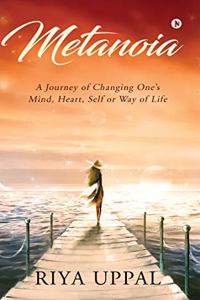 Metanoia: A Journey of Changing Oneâ€™s Mind, Heart, Self, or Way of Life