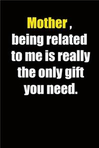 Mother, being related to me is really the only gift you need.