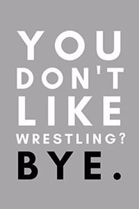 You Don't Like Wrestling? Bye.