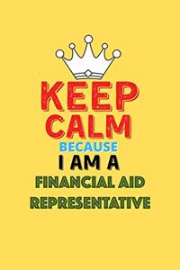 Keep Calm Because I Am A Financial Aid Representative - Funny Financial Aid Representative Notebook And Journal Gift