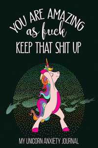 You Are Amazing As Fuck Keep That Shit Up My Unicorn Anxiety Journal