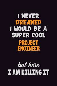 I Never Dreamed I would Be A Super Cool Project Engineer But Here I Am Killing It