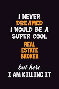 I Never Dreamed I would Be A Super Cool Real Estate Broker But Here I Am Killing It