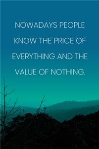 Inspirational Quote Notebook - 'Nowadays People Know The Price Of Everything And The Value Of Nothing.' - Inspirational Journal to Write in