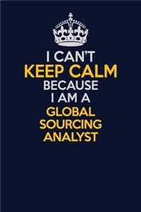 I Can't Keep Calm Because I Am A Global Sourcing Analyst