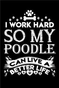 I work hard so my poodle can live a better life