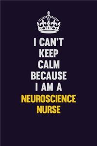 I can't Keep Calm Because I Am A neuroscience nurse