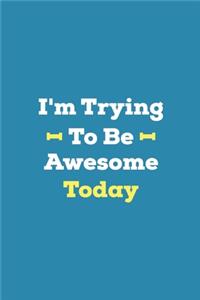 I'm Trying To Be Awesome Today