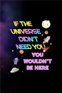 If The Universe Didn't Need You, You Wouldn't Be Here