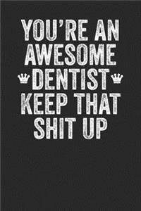 You're An Awesome Dentist Keep That Shit Up