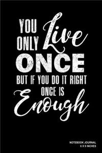 You Only Live Once But If You Do It Right Once Is Enough