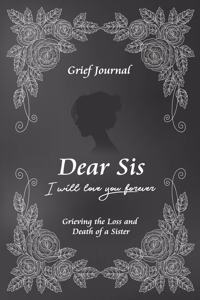 Dear Sis I Will Love You Forever Grief Journal - Grieving the Loss and Death of a Sister