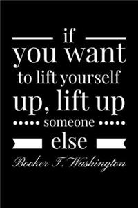 If you want to lift yourself up, Lift up Someone Else