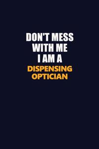 Don't Mess With Me I Am A Dispensing Optician