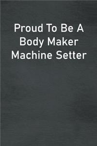 Proud To Be A Body Maker Machine Setter