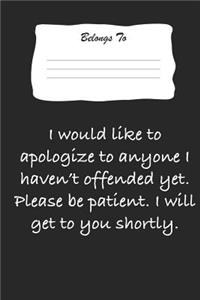 I Would Like to Apologize to Anyone I Haven't Offended Yet. Please Be Patient. I Will Get to You Shortly.
