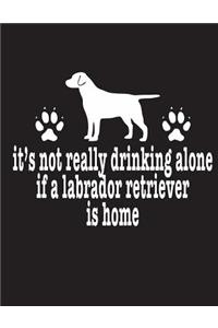 It's Not Really Drinking Alone If A Labrador Retriever Is Home