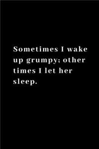 Sometimes I wake up grumpy; other times I let her sleep.