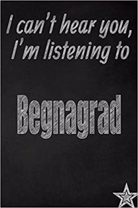 I Can't Hear You, I'm Listening to Begnagrad Creative Writing Lined Journal