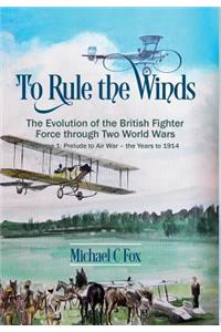 To Rule the Winds: Volume 1 - Prelude to Air War - The Years to 1914