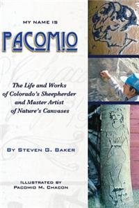 My Name is Pacomio The Life and Works of Colorado's Sheepherder and Master Artist of Nature's Canvases