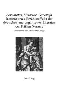 «Fortunatus, Melusine, Genovefa» - Internationale Erzaehlstoffe in Der Deutschen Und Ungarischen Literatur Der Fruehen Neuzeit