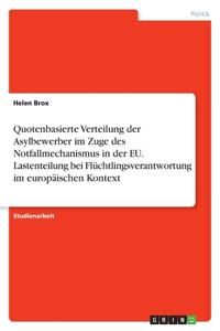 Quotenbasierte Verteilung der Asylbewerber im Zuge des Notfallmechanismus in der EU. Lastenteilung bei Flüchtlingsverantwortung im europäischen Kontext