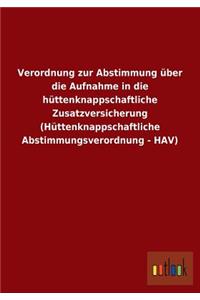 Verordnung zur Abstimmung über die Aufnahme in die hüttenknappschaftliche Zusatzversicherung (Hüttenknappschaftliche Abstimmungsverordnung - HAV)