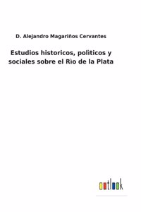 Estudios historicos, polìticos y sociales sobre el Rìo de la Plata