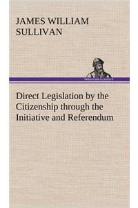 Direct Legislation by the Citizenship through the Initiative and Referendum