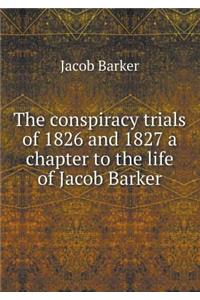 The Conspiracy Trials of 1826 and 1827 a Chapter to the Life of Jacob Barker